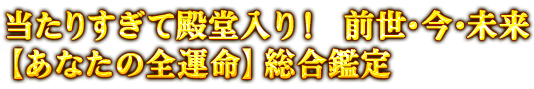 当たりすぎて殿堂入り! 前世・今・未来【あなたの全運命】総合鑑定