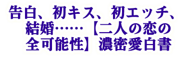 告白、初キス、初エッチ、結婚……【二人の恋の全可能性】濃密愛白書