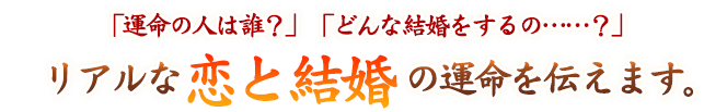 「運命の人は誰?」「どんな結婚をするの……?」 リアルな恋と結婚の運命を伝えます。
